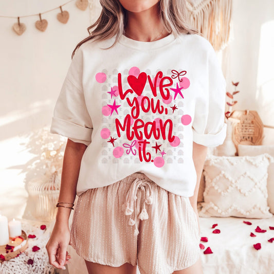 Love you mean it T-shirt, or sweatshirt